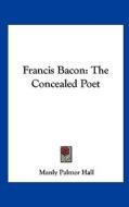 Francis Bacon: The Concealed Poet di Manly Palmer Hall edito da Kessinger Publishing