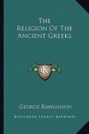The Religion of the Ancient Greeks di George Rawlinson edito da Kessinger Publishing