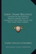 John Shaw Billings: Creator of the National Medical Library and Its Catalogue, First Director of the New York Public Library di Harry Miller Lydenberg edito da Kessinger Publishing