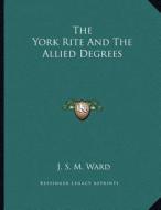 The York Rite and the Allied Degrees di J. S. M. Ward edito da Kessinger Publishing