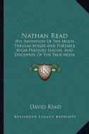 Nathan Read: His Invention of the Multi-Tubular Boiler and Portable High-Pressure Engine, and Discovery of the True Mode of Applyin di David Read edito da Kessinger Publishing