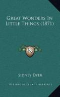 Great Wonders in Little Things (1871) di Sidney Dyer edito da Kessinger Publishing