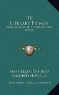 The Literary Primer: First Steps with Good Writers (1901) di Mary Elizabeth Burt, Mildred Howells edito da Kessinger Publishing