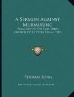 A Sermon Against Murmuring: Preached in the Cathedral Church of St. Peter Exon (1680) di Thomas Long edito da Kessinger Publishing