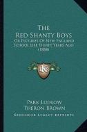 The Red Shanty Boys: Or Pictures of New England School Life Thirty Years Ago (1884) di Park Ludlow, Theron Brown edito da Kessinger Publishing