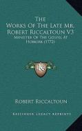 The Works of the Late Mr. Robert Riccaltoun V3: Minister of the Gospel at Hobkirk (1772) di Robert Riccaltoun edito da Kessinger Publishing