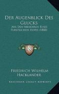 Der Augenblick Des Glucks: Aus Den Memoiren Eines Furstlichen Hofes (1888) di Friedrich Wilhelm Hacklander edito da Kessinger Publishing