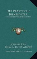 Der Praktische Bienenvater: In Allerley Gegenden (1817) di Johann Riem, Johann Ernst Werner edito da Kessinger Publishing