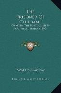 The Prisoner of Chiloane: Or with the Portuguese in Southeast Africa (1890) di Wallis MacKay edito da Kessinger Publishing