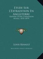 Etude Sur L'Extradition En Angleterre: Rapport D'Une Commission Royale, 1878 (1879) di Louis Renault edito da Kessinger Publishing