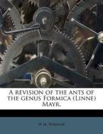 A Revision Of The Ants Of The Genus Form di W. M. Wheeler edito da Nabu Press