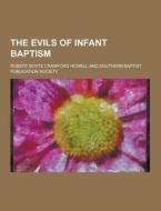 The Evils Of Infant Baptism di Robert Boyte Crawford Howell edito da Theclassics.us