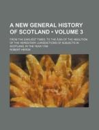 A New General History Of Scotland (volume 3); From The Earliest Times, To The AÃ‚Â¦ra Of The Abolition Of The Hereditary Jurisdictions Of Subjects In  di Robert Heron edito da General Books Llc