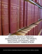 Indian Health Service Management: Lost Property, Wasteful Spending, And Document Fabrication edito da Bibliogov