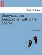 Dionysius the Areopagite: with other poems. di Ann Hawkshaw edito da British Library, Historical Print Editions