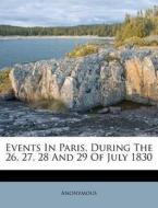 Events In Paris, During The 26, 27, 28 And 29 Of July 1830 di Anonymous edito da Nabu Press