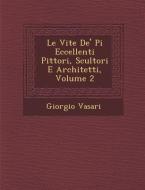 Le Vite de' Pi Eccellenti Pittori, Scultori E Architetti, Volume 2 di Giorgio Vasari edito da SARASWATI PR