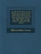 Travels to the Source of the Missouri River and Across the American Continent to the Pacific Ocean: Performed by Order of the Government of the United di Meriwether Lewis edito da Nabu Press