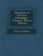 Elements of General Pathology di John Fletcher edito da Nabu Press
