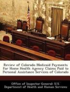 Review Of Colorado Medicaid Payments For Home Health Agency Claims Paid To Personal Assistance Services Of Colorado edito da Bibliogov