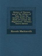 History of Florence and of the Affairs of Italy: From the Earliest Times to the Death of Lorenzo the Magnificent di Niccolo Machiavelli edito da Nabu Press