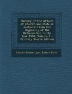 History of the Affairs of Church and State in Scotland: From the Beginning of the Reformation to the Year 1568, Volume 2 di Charles Jobson Lyon, Robert Keith edito da Nabu Press