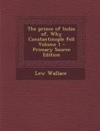 The Prince of India; Of, Why Constantinople Fell Volume 1 - Primary Source Edition di Lew Wallace edito da Nabu Press