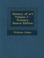 History of Art Volume 2 - Primary Source Edition di Wilhelm Lubke edito da Nabu Press
