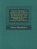 Women's Suffrage: A Record of the Women's Suffrage Movement in the British Isles, with Biographical Sketches of Miss Becker - Primary So di Helen Blackburn edito da Nabu Press