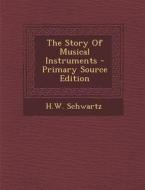 The Story of Musical Instruments - Primary Source Edition di Hw Schwartz edito da Nabu Press