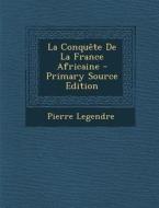La Conquete de La France Africaine - Primary Source Edition di Pierre Legendre edito da Nabu Press