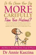Do You Choose Your Dog More Carefully Than Your Husband? di Annie Kaszina edito da Lulu.com