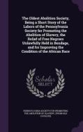 The Oldest Abolition Society, Being A Short Story Of The Labors Of The Pennsylvania Society For Promoting The Abolition Of Slavery, The Relief Of Free edito da Palala Press