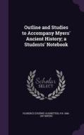 Outline And Studies To Accompany Myers' Ancient History; A Students' Notebook di Florence Eugenie Leadbetter, P N 1846-1937 Myers edito da Palala Press