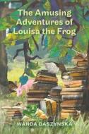 The Amusing Adventures Of Louisa The Frog di Wanda Daszynska edito da Austin Macauley Publishers