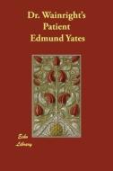 Dr. Wainright's Patient di Edmund Yates edito da ECHO LIB