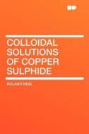 Colloidal Solutions of Copper Sulphide di Roland Neal edito da HardPress Publishing