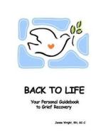 Back to Life: Your Personal Guidebook to Grief Recovery di Jennie Wright edito da Createspace