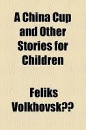 A China Cup And Other Stories For Children di Feliks Volkhovskii edito da General Books Llc