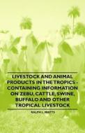 Livestock and Animal Products in the Tropics - Containing Information on Zebu, Cattle, Swine, Buffalo and Other Tropical di Ralph L. Watts edito da Read Books