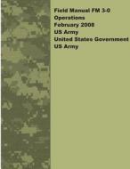 Field Manual FM 3-0 Operations February 2008 US Army di United States Government Us Army edito da Createspace
