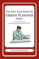 The Best Ever Book of Urban Planner Jokes: Lots and Lots of Jokes Specially Repurposed for You-Know-Who di Mark Geoffrey Young edito da Createspace