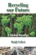 Recycling Our Future: A Global Strategy di Ranjit S. Baxi edito da Whittles