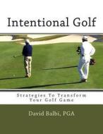 Intentional Golf: Strategies to Transform Your Golf Game di David Balbi edito da Createspace