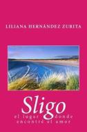 Sligo, El Lugar Donde Encontre El Amor di L. Liliana Raquel Hernandez Zurita Hz edito da Createspace