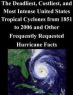 The Deadliest, Costliest, and Most Intense United States Tropical Cyclones from 1851 to 2006 and Other Frequently Requested Hurricane Facts di National Weather Service edito da Createspace