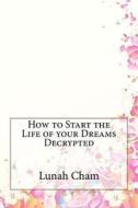 How to Start the Life of Your Dreams Decrypted di Lunah Cham edito da Createspace