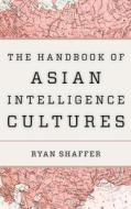 HANDBOOK OF ASIAN INTELLIGENCE CULTURES di RYAN SHAFFER edito da ROWMAN & LITTLEFIELD Pod