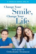 Change Your Smile, Change Your Life: Your Guide to Orthodontic Treatment di D. Douglas DePew edito da ADVANTAGE MEDIA GROUP