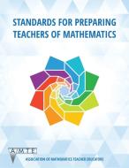 Standards For Preparing Teachers Of Mathematics (colour) di Association of Mathematics Teacher Educators edito da Information Age Publishing